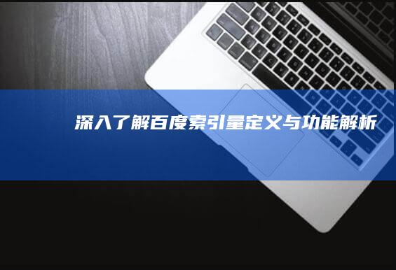 深入了解：百度索引量定义与功能解析