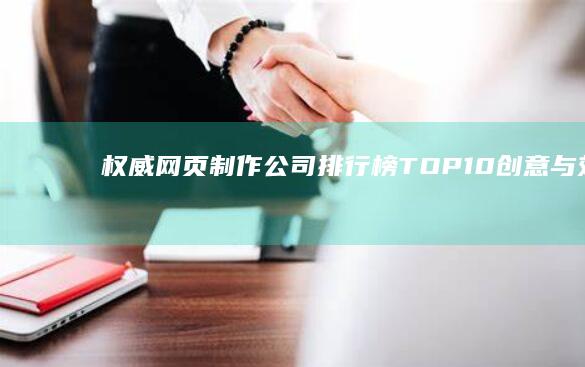 权威网页制作公司排行榜TOP 10：创意与效果并重的精英团队